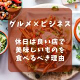 「グルメ×ビジネス〜休日は良い店で美味しいものを食べるべき理由〜」